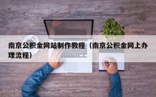 大理南京公积金网站制作教程（南京公积金网上办理流程）