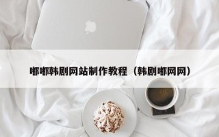 大理嘟嘟韩剧网站制作教程（韩剧嘟网网）