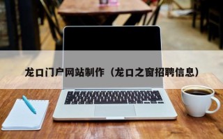大理龙口门户网站制作（龙口之窗招聘信息）
