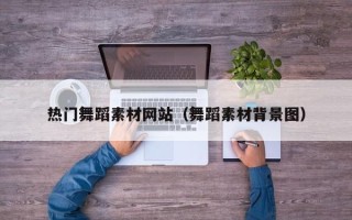 大理热门舞蹈素材网站（舞蹈素材背景图）