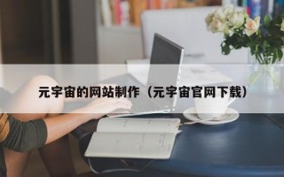 大理元宇宙的网站制作（元宇宙官网下载）