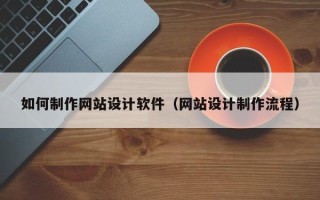 大理如何制作网站设计软件（网站设计制作流程）