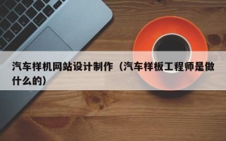 大理汽车样机网站设计制作（汽车样板工程师是做什么的）