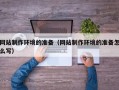 大理网站制作环境的准备（网站制作环境的准备怎么写）