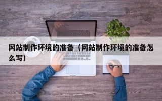 大理网站制作环境的准备（网站制作环境的准备怎么写）