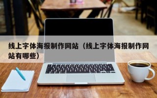 大理线上字体海报制作网站（线上字体海报制作网站有哪些）