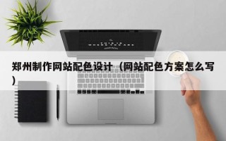 大理郑州制作网站配色设计（网站配色方案怎么写）