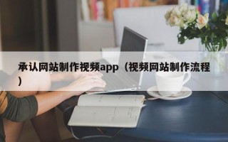 大理承认网站制作视频app（视频网站制作流程）